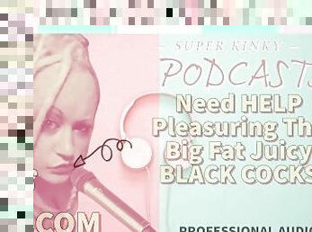 Kinky Podcast 8 Need Help pleasuring the Big Fat Black Juicy Cocks