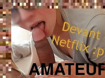 Amateur français - Petite pipe en regardant Netflix p