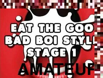 Eat the Goo Bad Boi Style Stage 1 STRAIGHT CEI