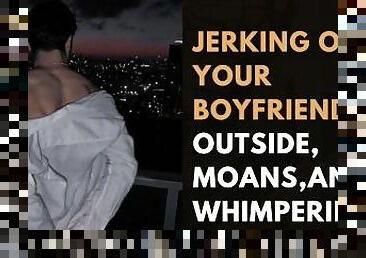 jerking off , your boyfriend outside, moans,and Whimpering