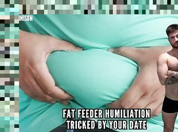 Fat feeder humiliation - tricked by your date